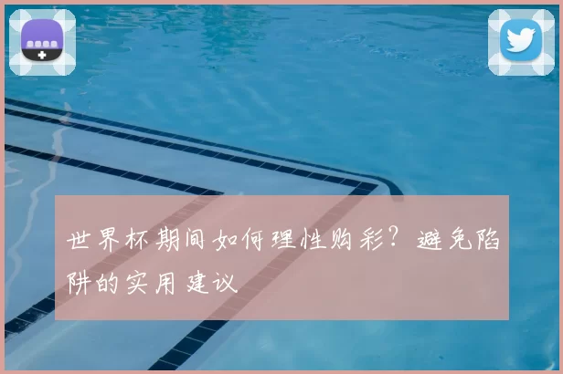 世界杯期间如何理性购彩?避免陷阱的实用建议
