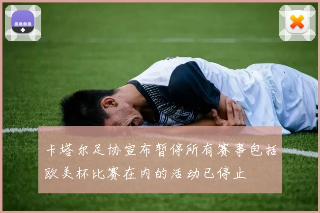 卡塔尔足协宣布暂停所有赛事包括欧美杯比赛在内的活动已停止