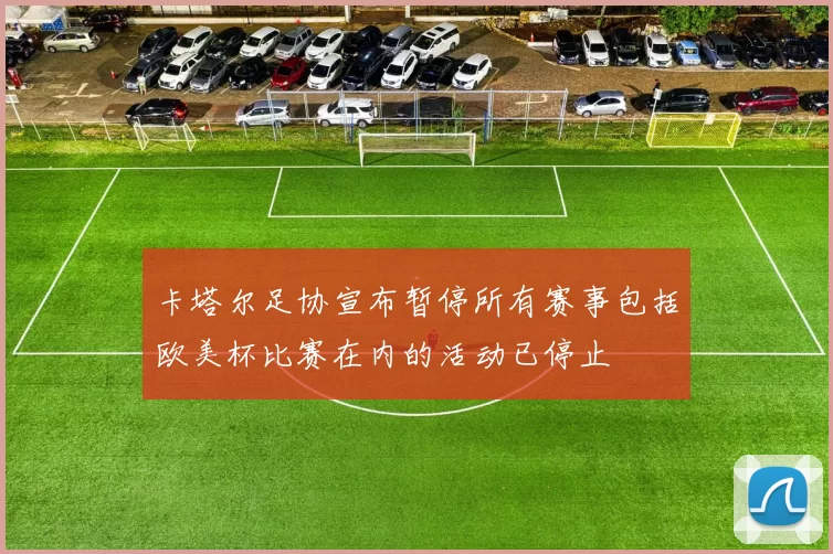 卡塔尔足协宣布暂停所有赛事包括欧美杯比赛在内的活动已停止