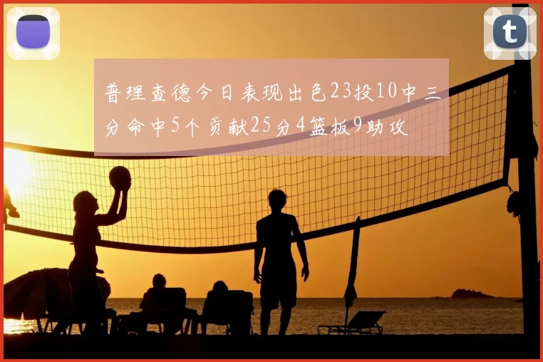 普理查德今日表现出色23投10中三分命中5个贡献25分4篮板9助攻