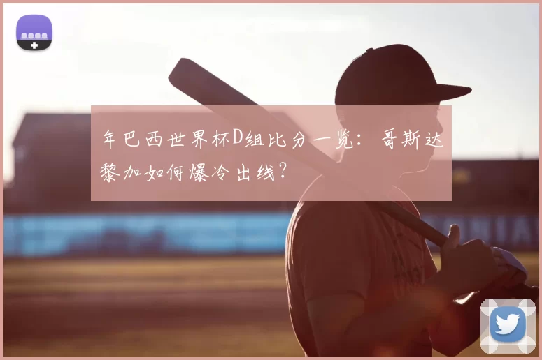 年巴西世界杯D组比分一览:哥斯达黎加如何爆冷出线?