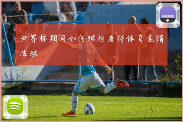 世界杯期间如何理性看待体育竞猜活动