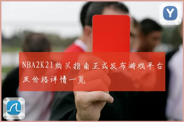 NBA2K21购买指南正式发布游戏平台及价格详情一览