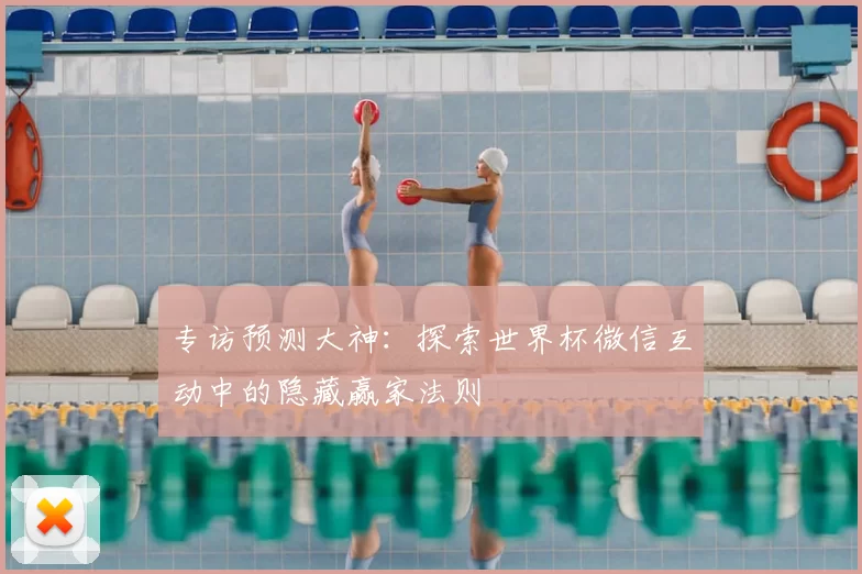 专访预测大神:探索世界杯微信互动中的隐藏赢家法则