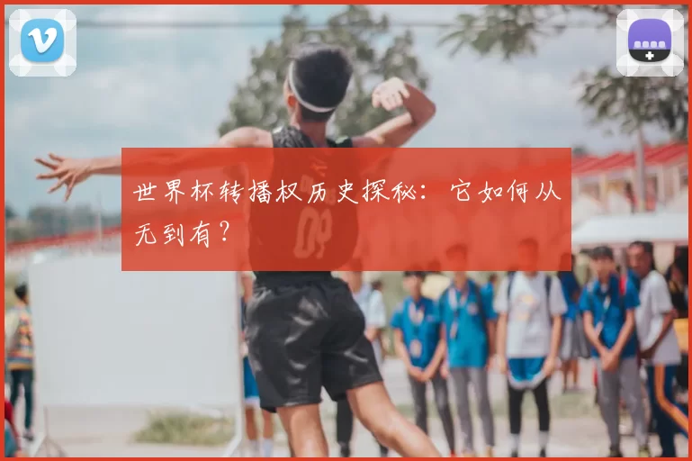 世界杯转播权历史探秘：它如何从无到有？