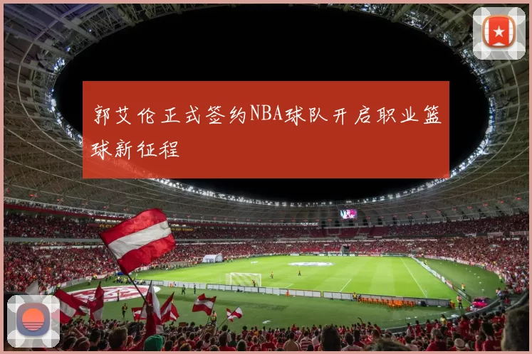 郭艾伦正式签约NBA球队开启职业篮球新征程