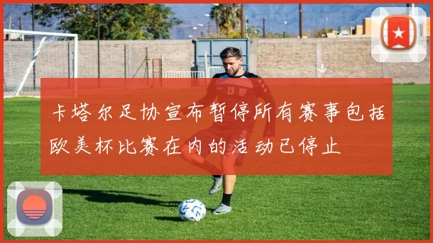 卡塔尔足协宣布暂停所有赛事包括欧美杯比赛在内的活动已停止