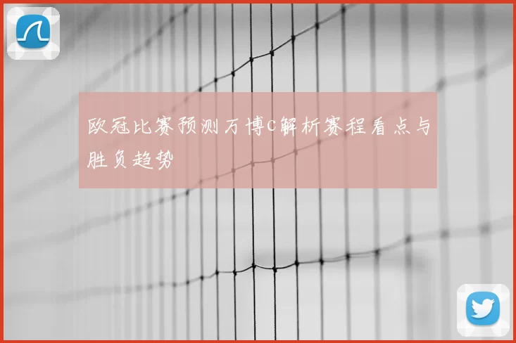 欧冠比赛预测万博c解析赛程看点与胜负趋势