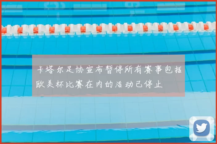卡塔尔足协宣布暂停所有赛事包括欧美杯比赛在内的活动已停止