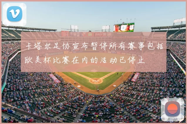 卡塔尔足协宣布暂停所有赛事包括欧美杯比赛在内的活动已停止
