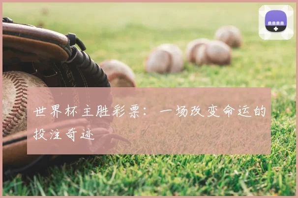 世界杯主胜彩票:一场改变命运的投注奇迹