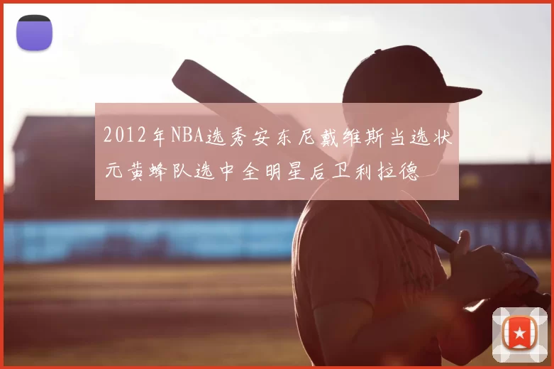 2012年NBA选秀安东尼戴维斯当选状元黄蜂队选中全明星后卫利拉德