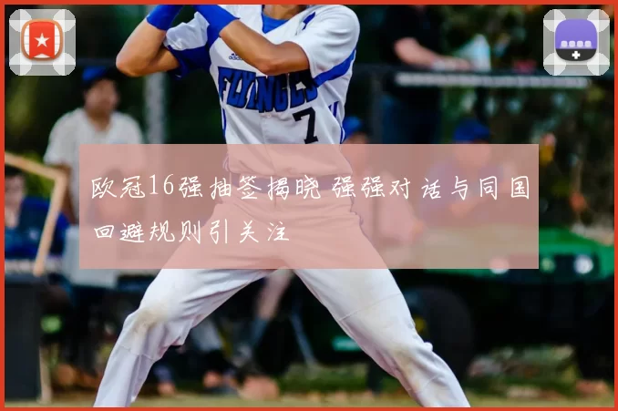 欧冠16强抽签揭晓 强强对话与同国回避规则引关注