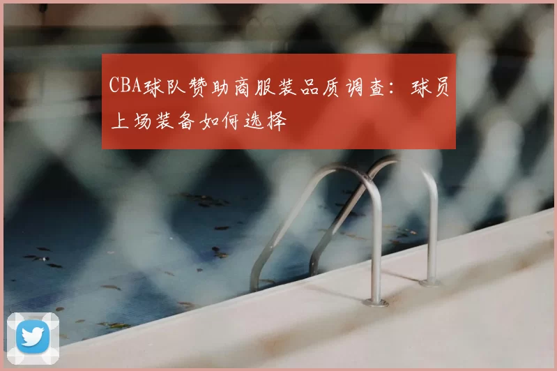 CBA球队赞助商服装品质调查:球员上场装备如何选择
