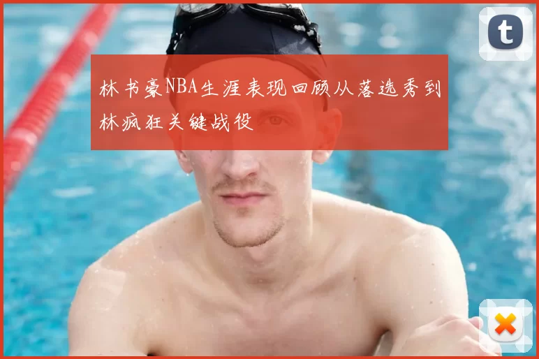 林书豪NBA生涯表现回顾从落选秀到林疯狂关键战役