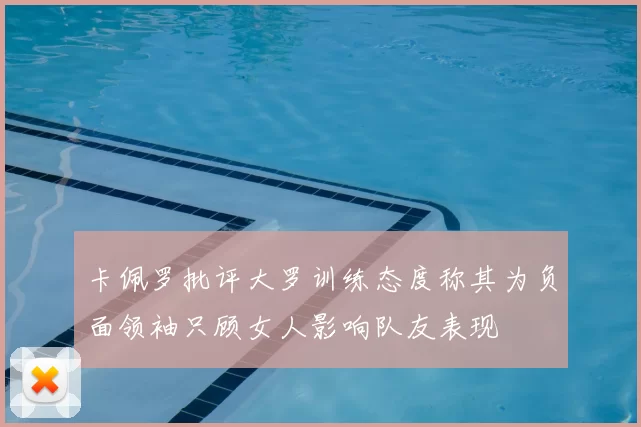 卡佩罗批评大罗训练态度称其为负面领袖只顾女人影响队友表现