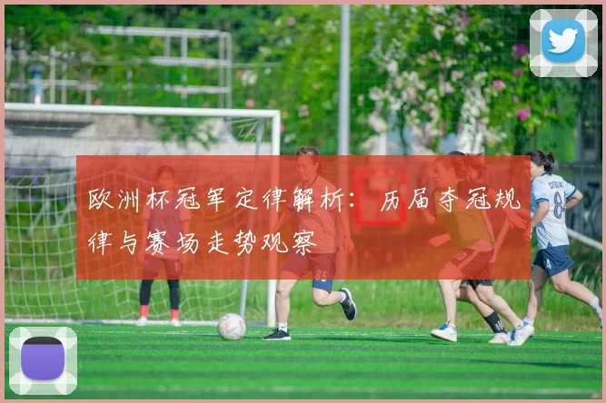 欧洲杯冠军定律解析：历届夺冠规律与赛场走势观察
