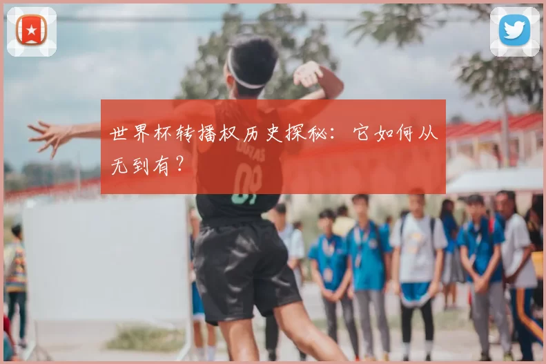 世界杯转播权历史探秘:它如何从无到有?