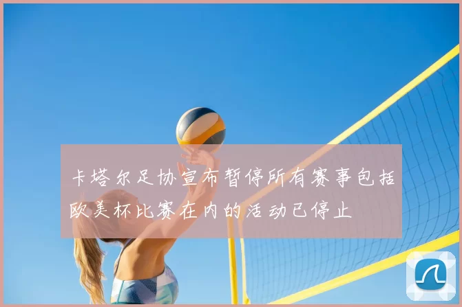 卡塔尔足协宣布暂停所有赛事包括欧美杯比赛在内的活动已停止