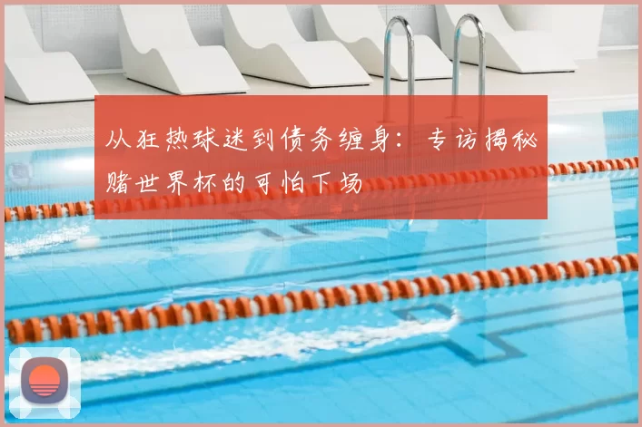从狂热球迷到债务缠身：专访揭秘赌世界杯的可怕下场