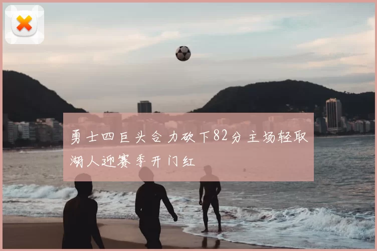 勇士四巨头合力砍下82分主场轻取湖人迎赛季开门红
