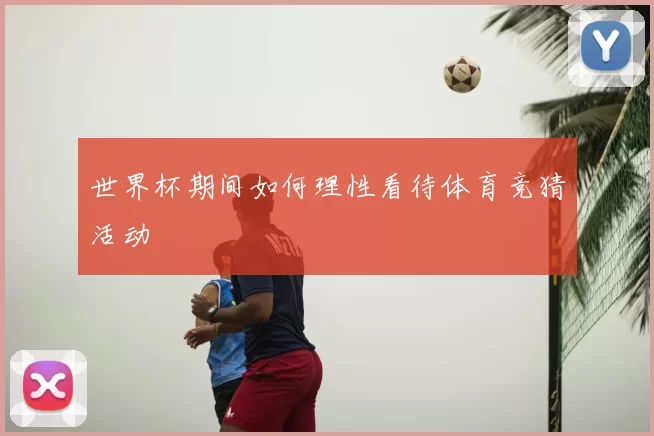 世界杯期间如何理性看待体育竞猜活动