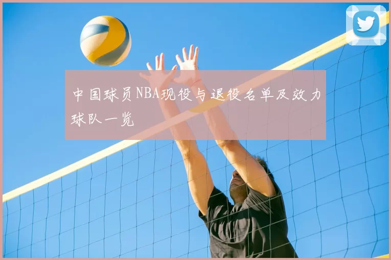 中国球员NBA现役与退役名单及效力球队一览