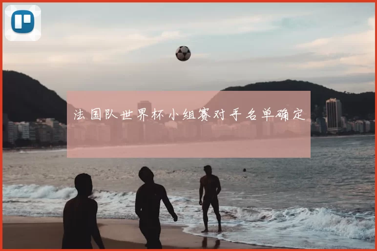 法国队世界杯小组赛对手名单确定