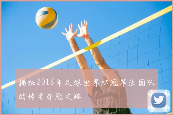 揭秘2018年足球世界杯冠军法国队的传奇夺冠之路