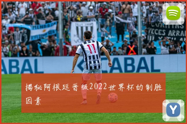 揭秘阿根廷晋级2022世界杯的制胜因素