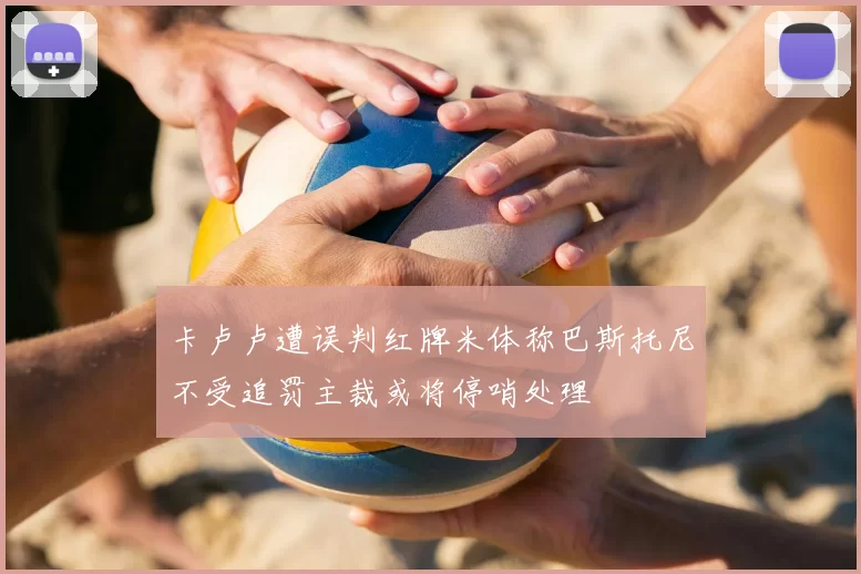 卡卢卢遭误判红牌米体称巴斯托尼不受追罚主裁或将停哨处理