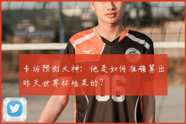 专访预测大神:他是如何准确算出昨天世界杯结果的?