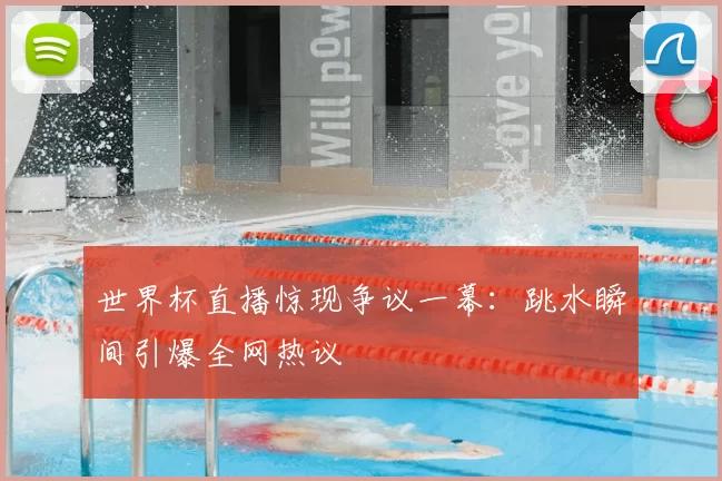 世界杯直播惊现争议一幕：跳水瞬间引爆全网热议