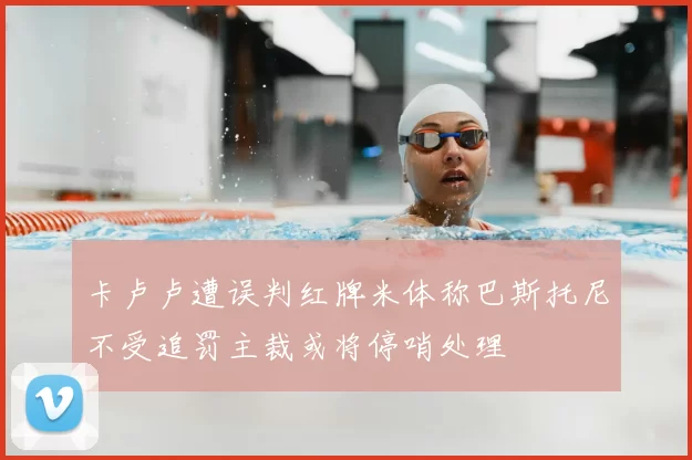 卡卢卢遭误判红牌米体称巴斯托尼不受追罚主裁或将停哨处理