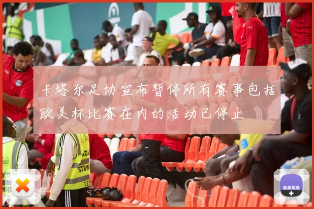 卡塔尔足协宣布暂停所有赛事包括欧美杯比赛在内的活动已停止