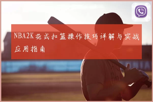 NBA2K花式扣篮操作技巧详解与实战应用指南