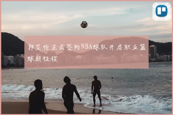 郭艾伦正式签约NBA球队开启职业篮球新征程
