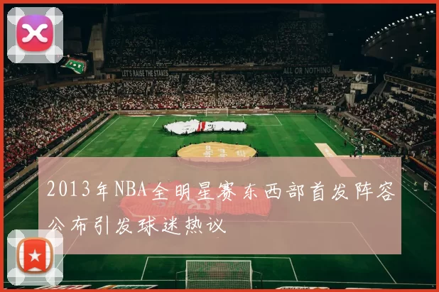2013年NBA全明星赛东西部首发阵容公布引发球迷热议