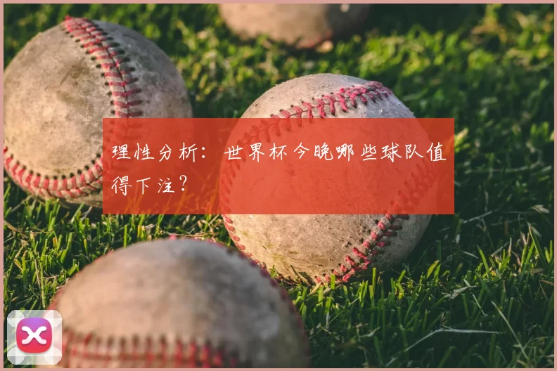 理性分析:世界杯今晚哪些球队值得下注?