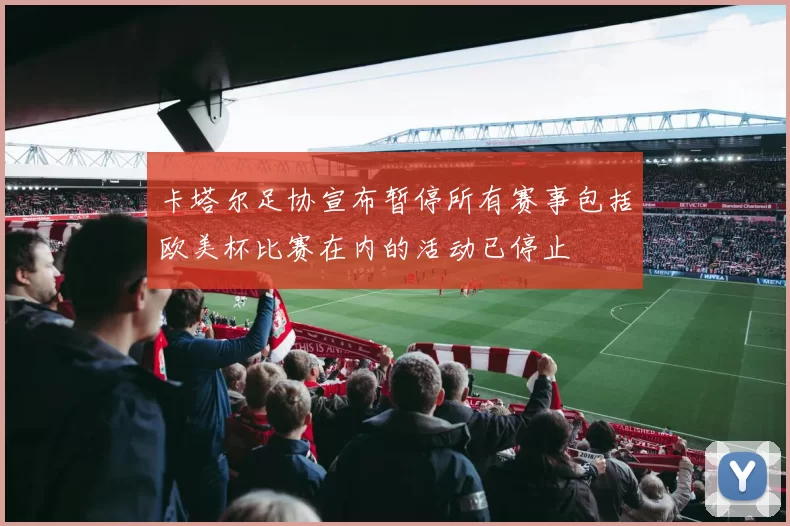 卡塔尔足协宣布暂停所有赛事包括欧美杯比赛在内的活动已停止