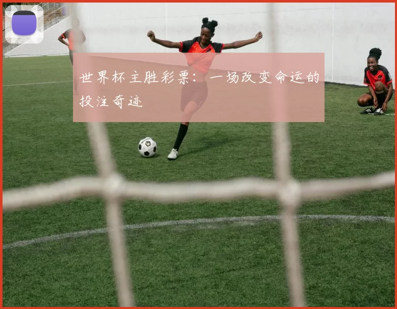 世界杯主胜彩票:一场改变命运的投注奇迹