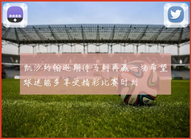 凯沙约翰逊期待马刺再赢一场希望球迷能多享受精彩比赛时刻