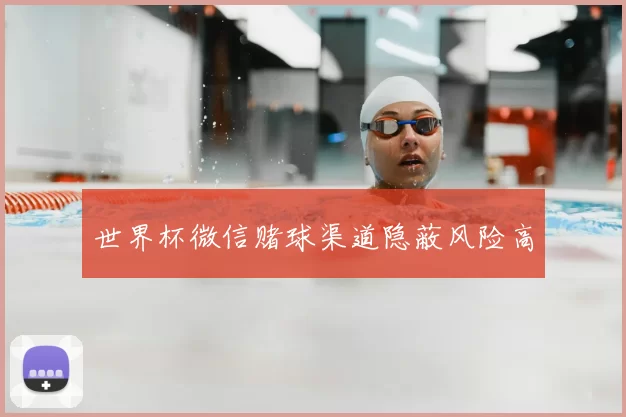 世界杯微信赌球渠道隐蔽风险高