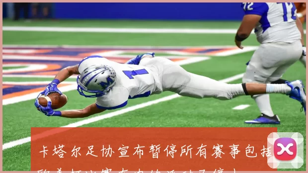 卡塔尔足协宣布暂停所有赛事包括欧美杯比赛在内的活动已停止