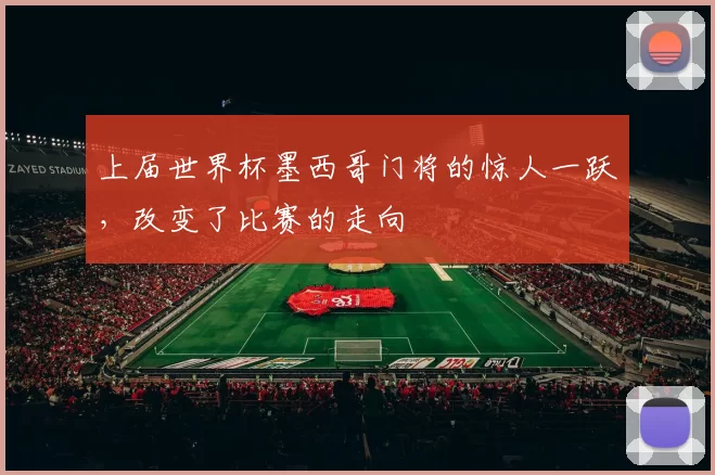 上届世界杯墨西哥门将的惊人一跃,改变了比赛的走向