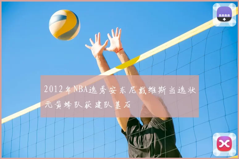 2012年NBA选秀安东尼戴维斯当选状元黄蜂队获建队基石
