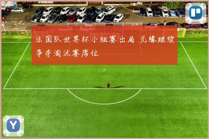 法国队世界杯小组赛出局 无缘继续争夺淘汰赛席位