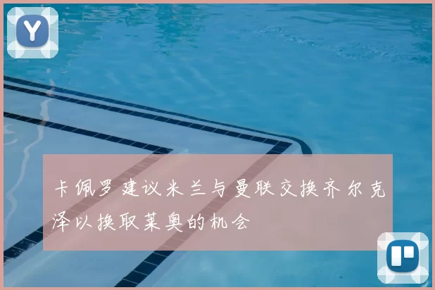 卡佩罗建议米兰与曼联交换齐尔克泽以换取莱奥的机会
