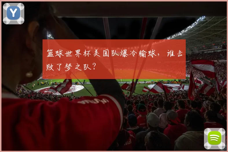篮球世界杯美国队爆冷输球,谁击败了梦之队?