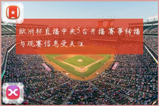 欧洲杯直播中央5台开播 赛事转播与观赛信息受关注
